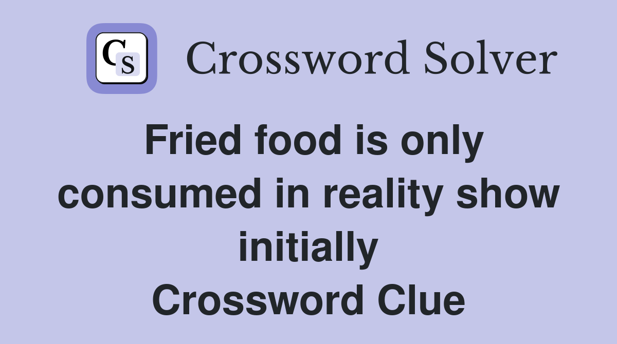 Fried food is only consumed in reality show initially Crossword Clue