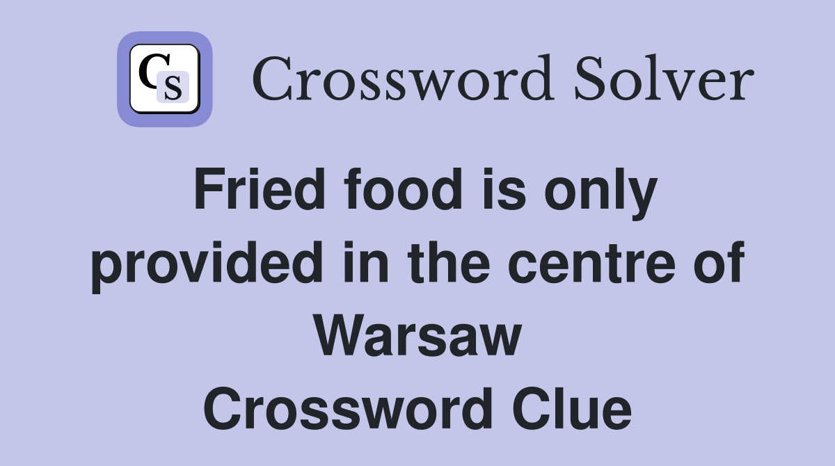 Fried food is only provided in the centre of Warsaw Crossword Clue