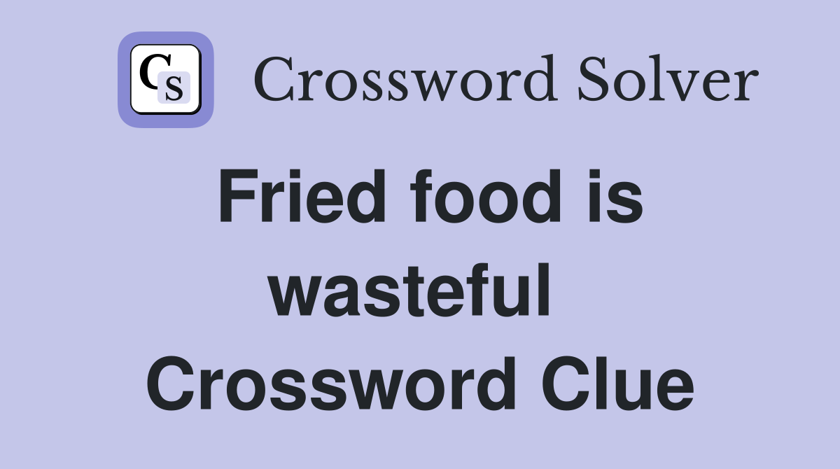 Fried food is wasteful  Crossword Clue
