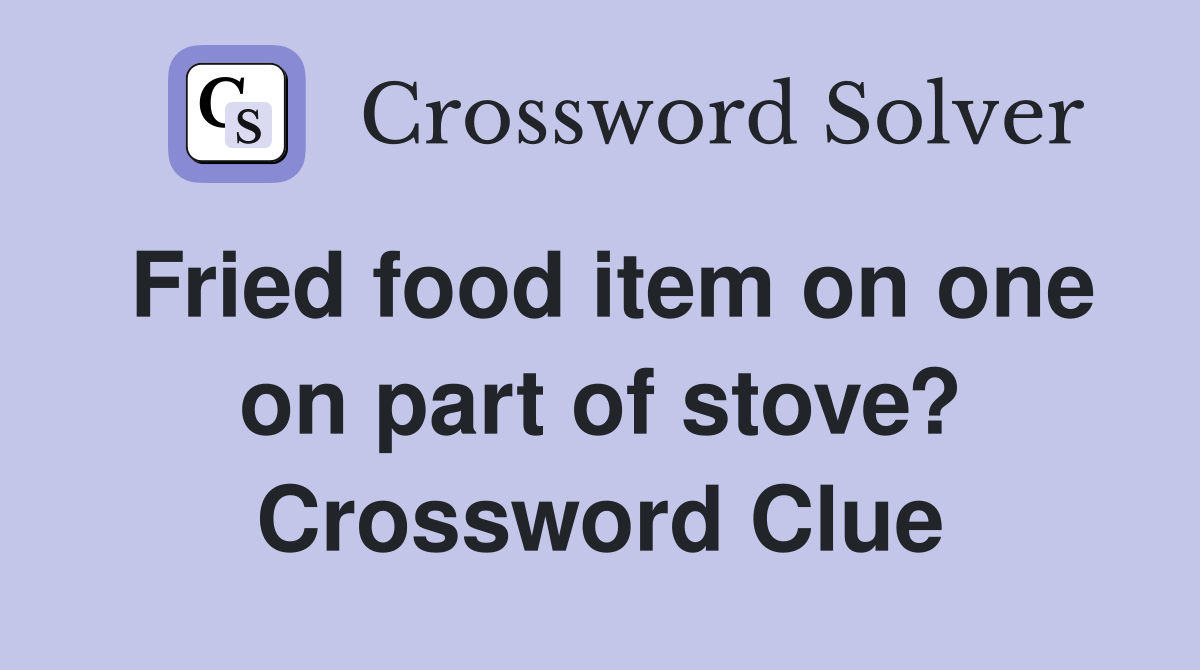 Fried food item on one on part of stove? Crossword Clue