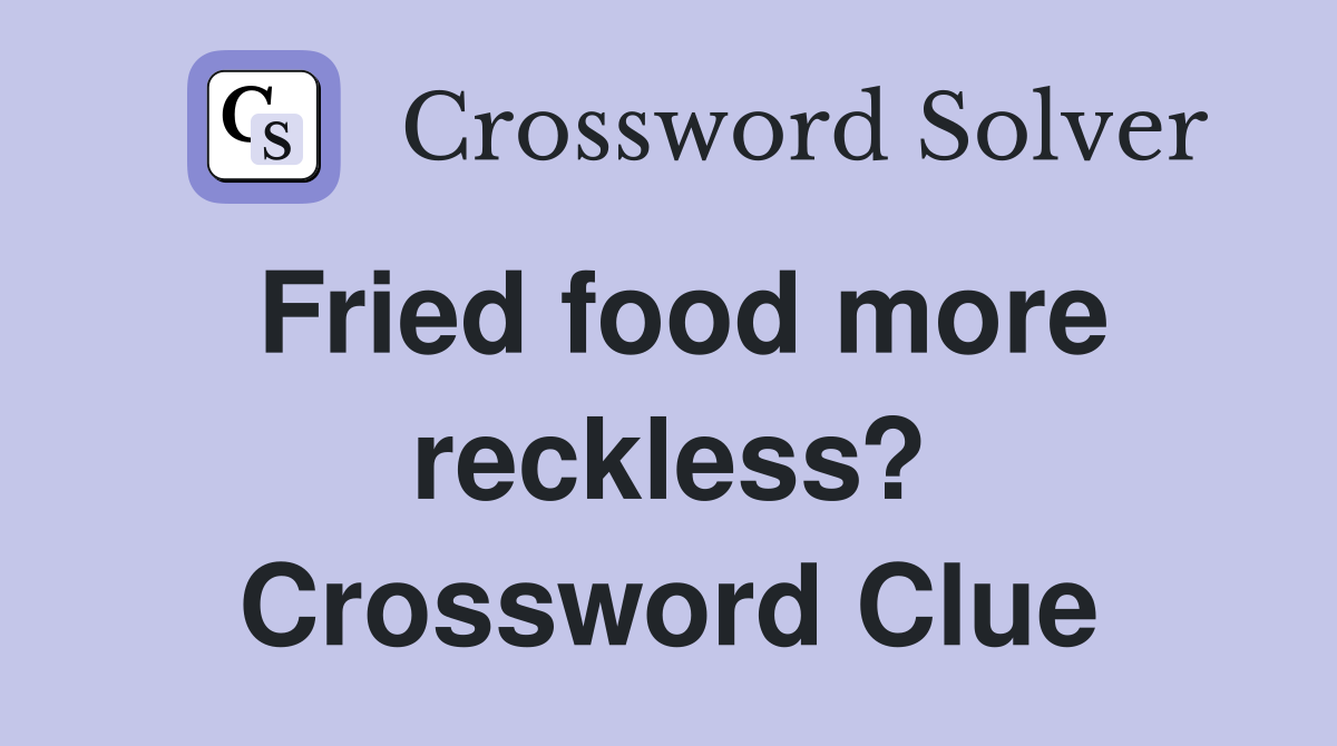 Fried food more reckless? Crossword Clue