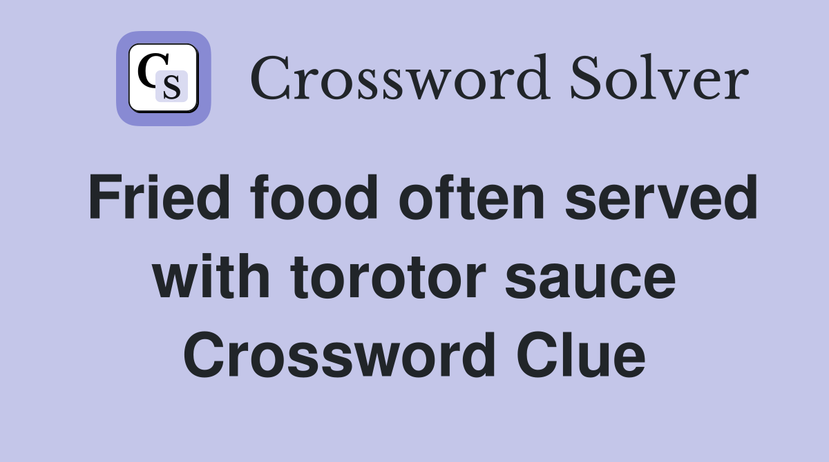Fried food often served with torotor sauce Crossword Clue