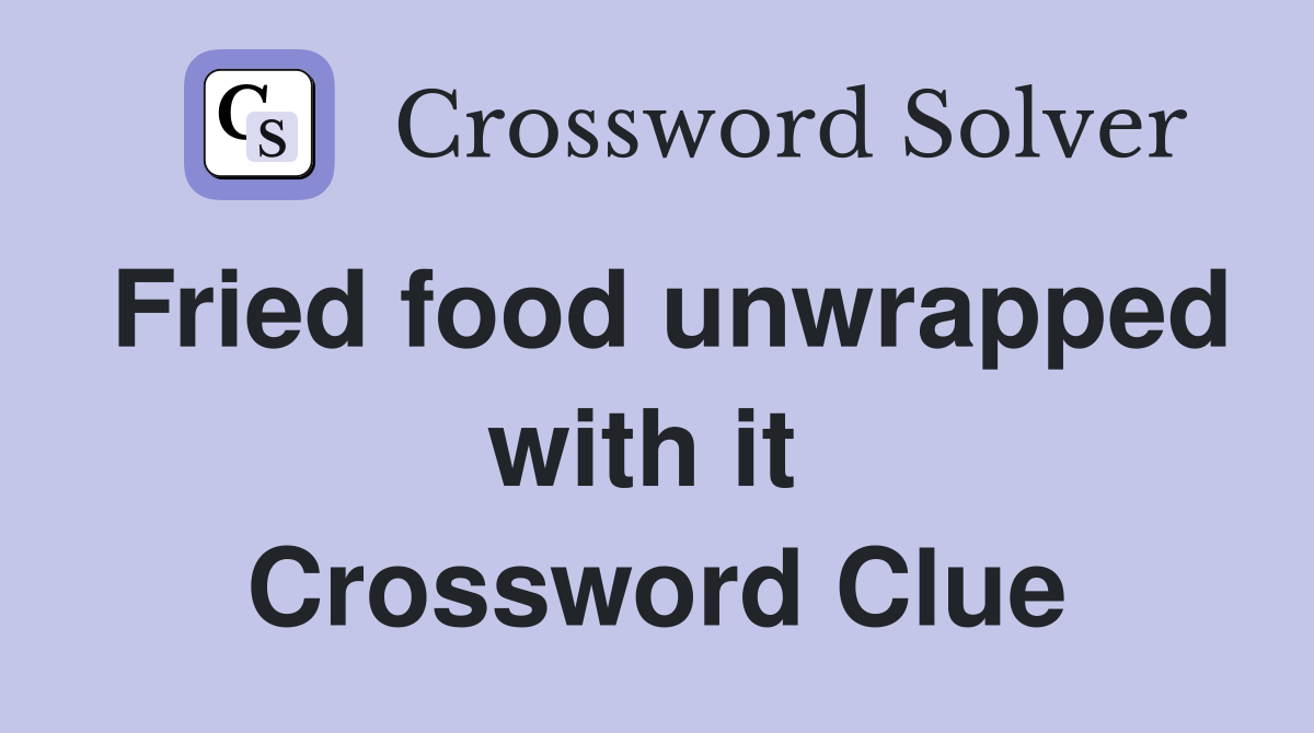 Fried food unwrapped with it  Crossword Clue