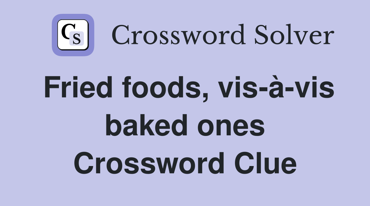 Fried foods, vis-à-vis baked ones Crossword Clue