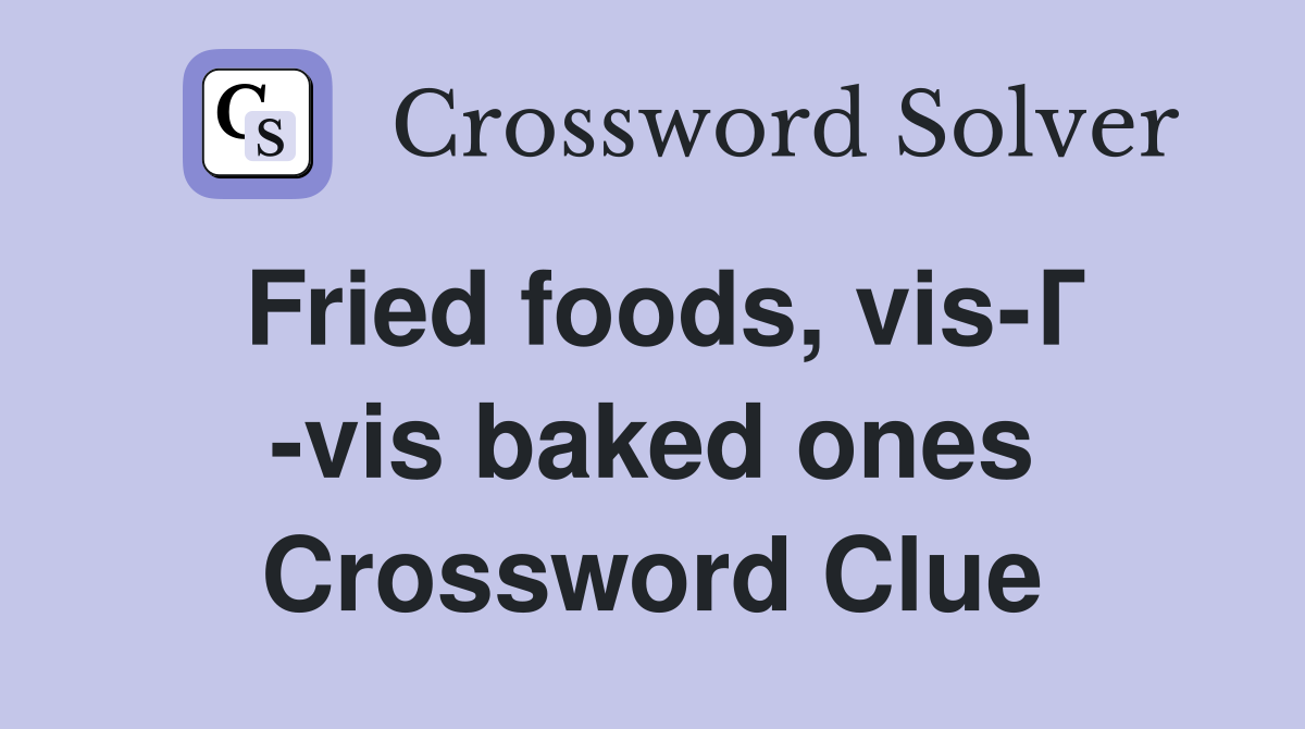 Fried foods, vis-Г -vis baked ones Crossword Clue