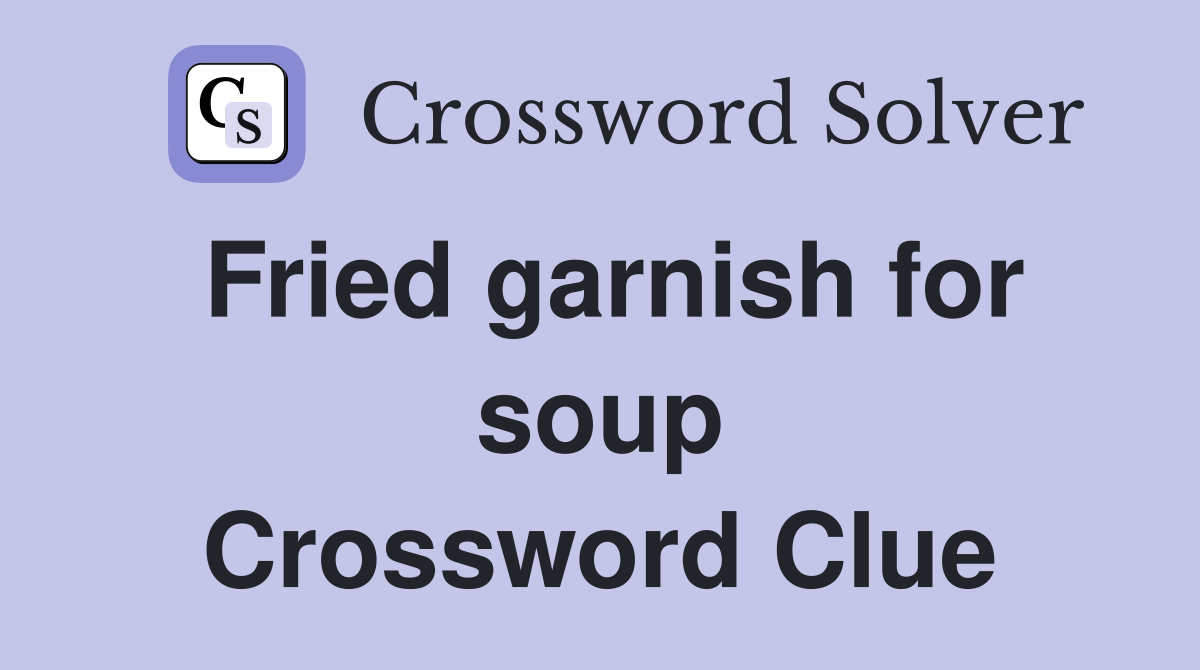 Fried garnish for soup Crossword Clue