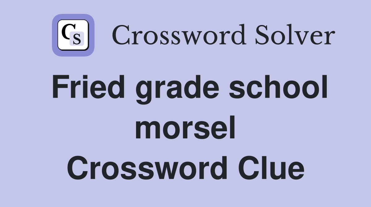 Fried grade school morsel Crossword Clue
