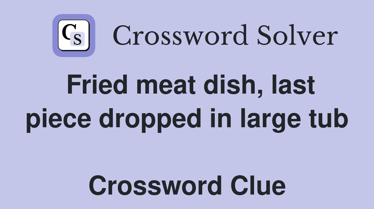 Fried meat dish, last piece dropped in large tub  Crossword Clue