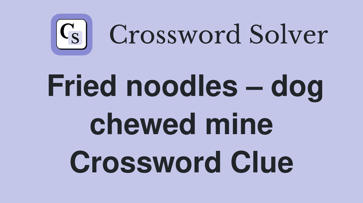 Fried noodles – dog chewed mine Crossword Clue