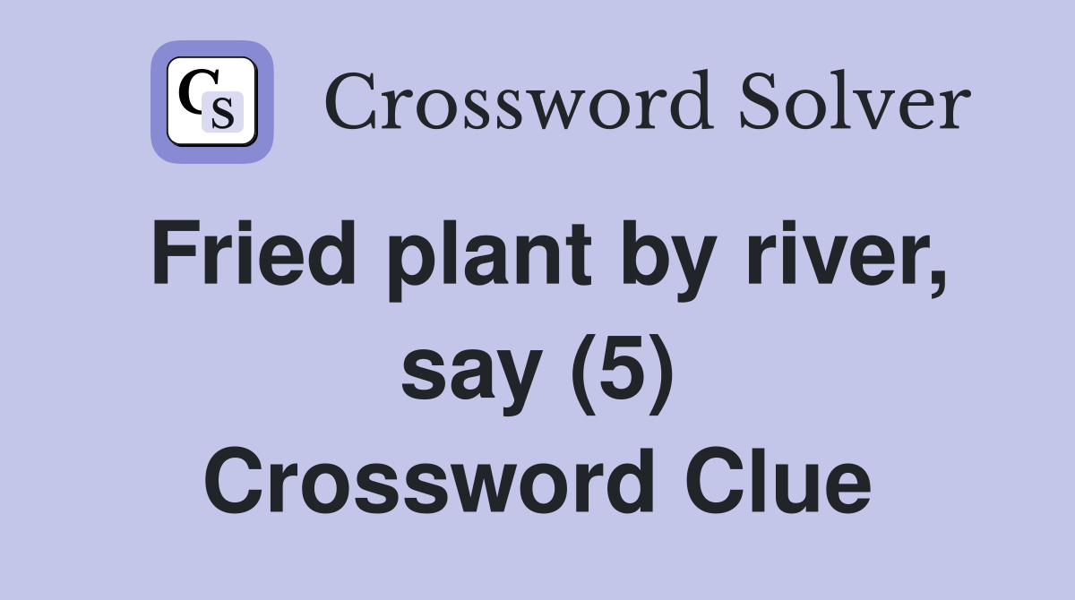 Fried plant by river, say (5) Crossword Clue