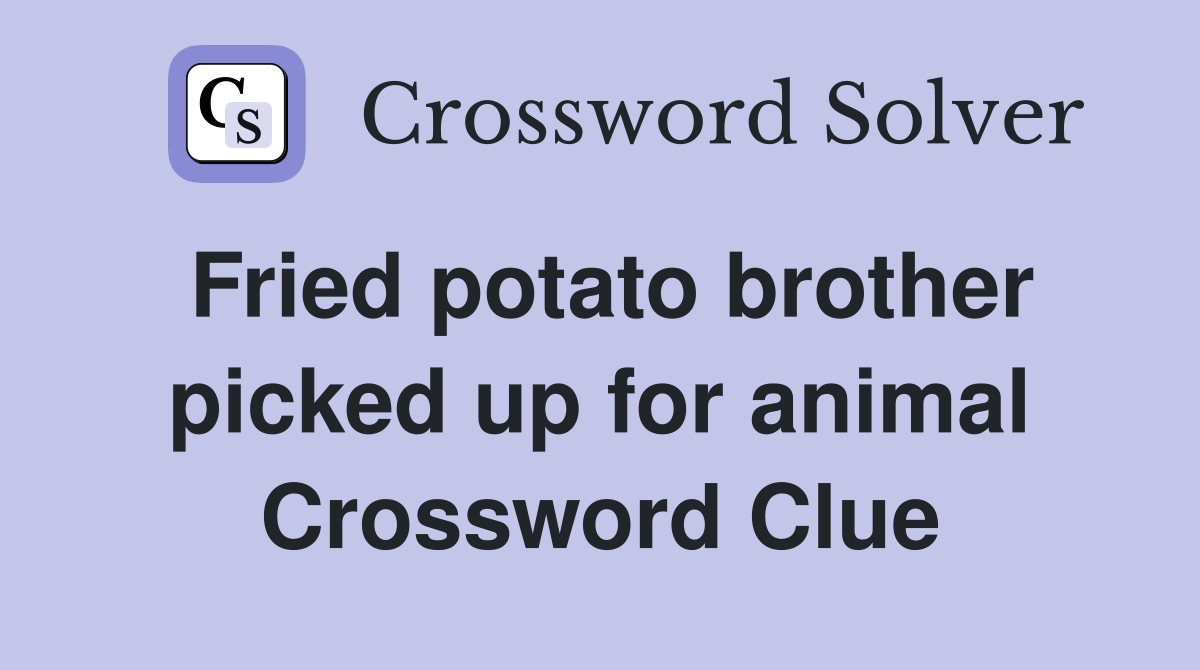 Fried potato brother picked up for animal Crossword Clue