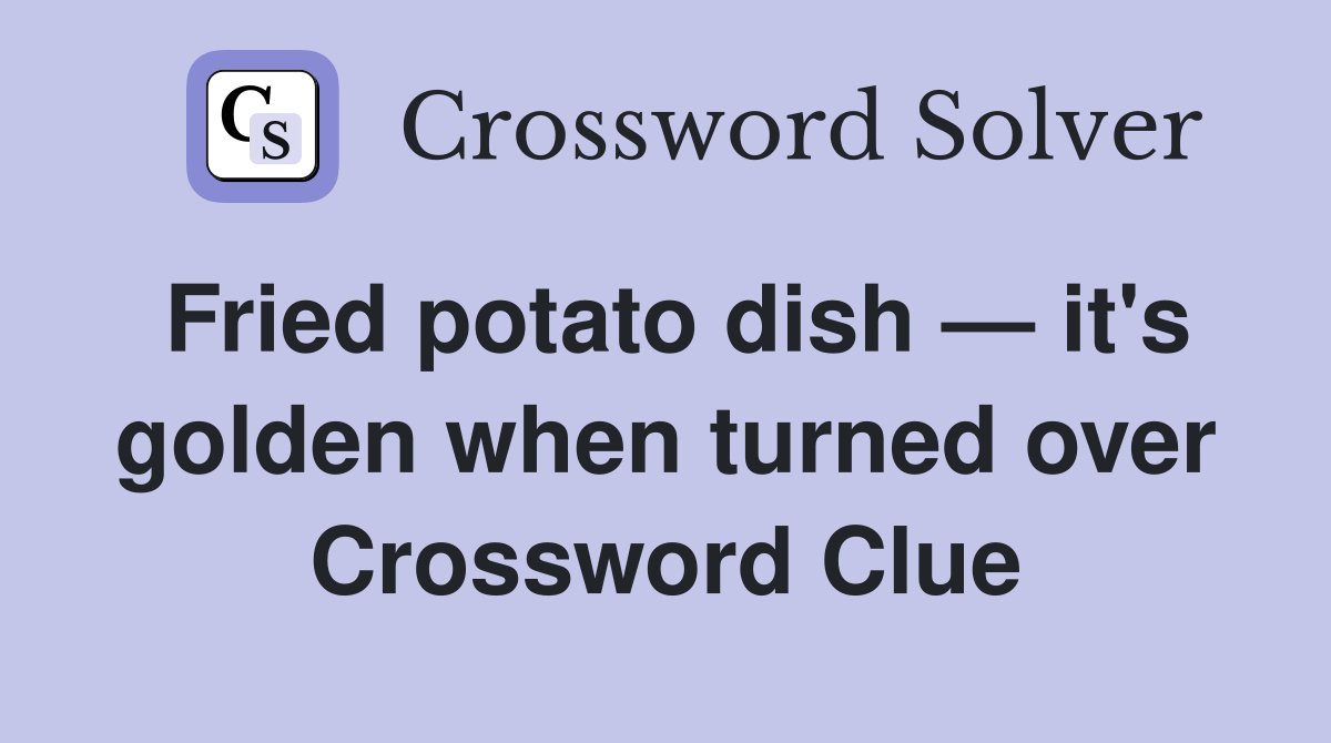 Fried potato dish — it's golden when turned over Crossword Clue
