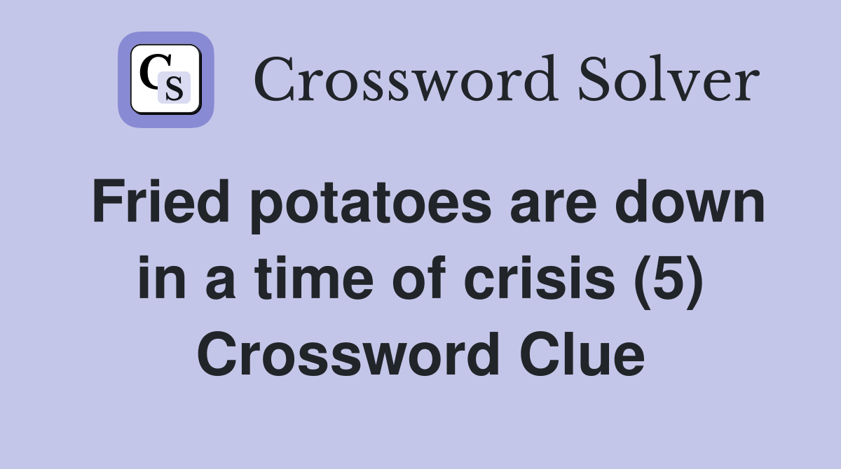 Fried potatoes are down in a time of crisis (5) Crossword Clue