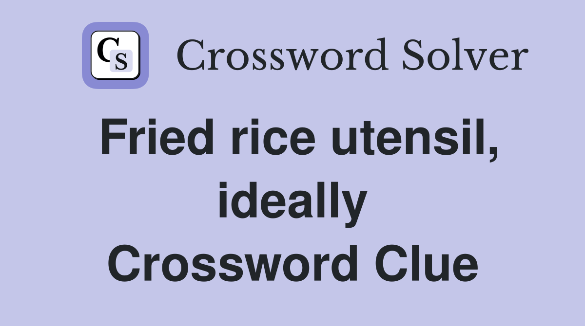 Fried rice utensil, ideally Crossword Clue