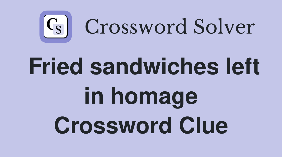Fried sandwiches left in homage Crossword Clue