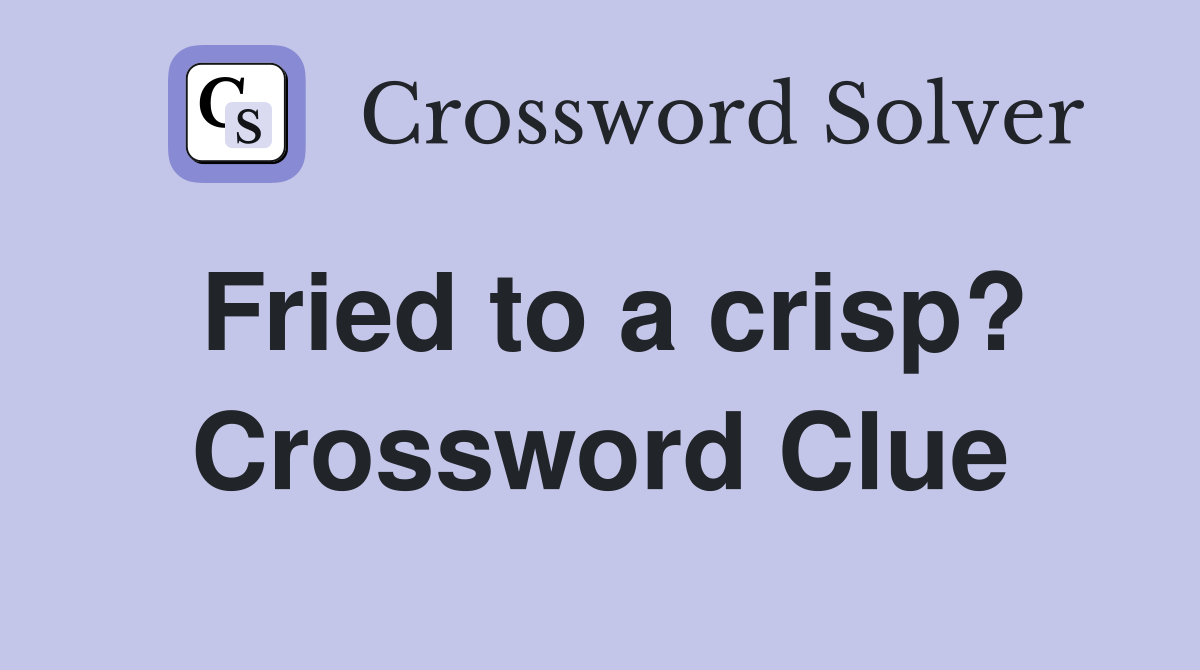 Fried to a crisp? Crossword Clue