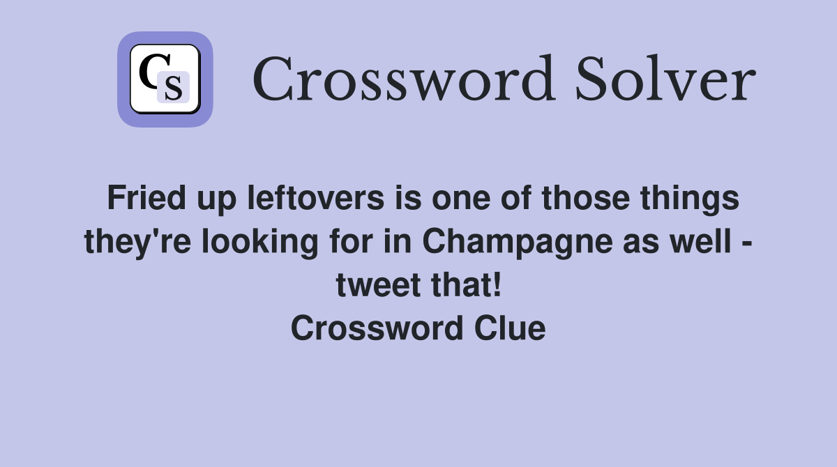 Fried up leftovers is one of those things they're looking for in Champagne as well - tweet that! Crossword Clue