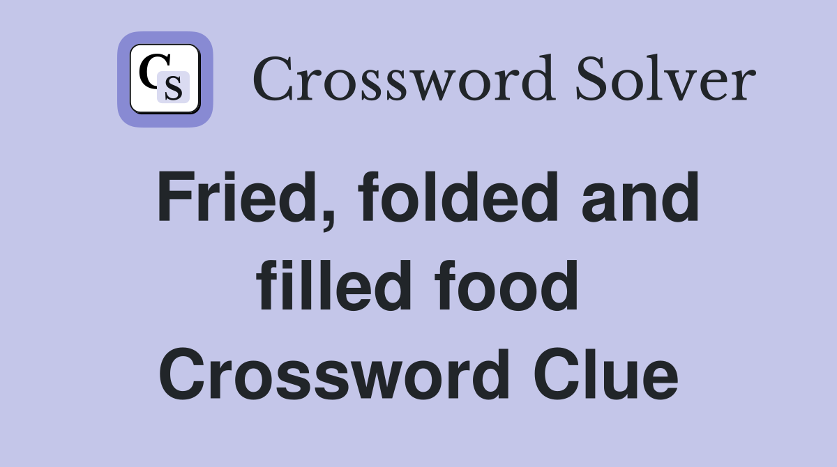 Fried, folded and filled food Crossword Clue