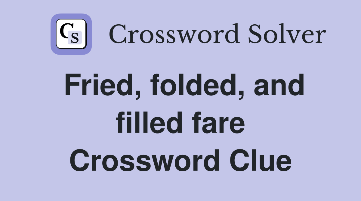 Fried, folded, and filled fare Crossword Clue