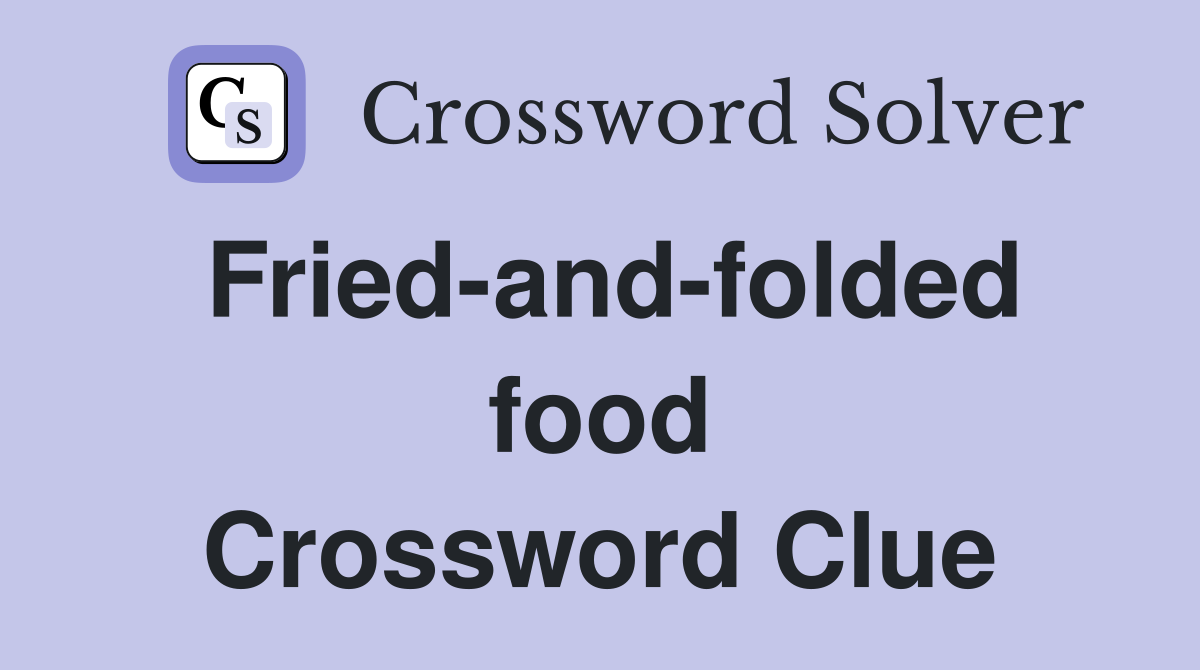 Fried-and-folded food Crossword Clue