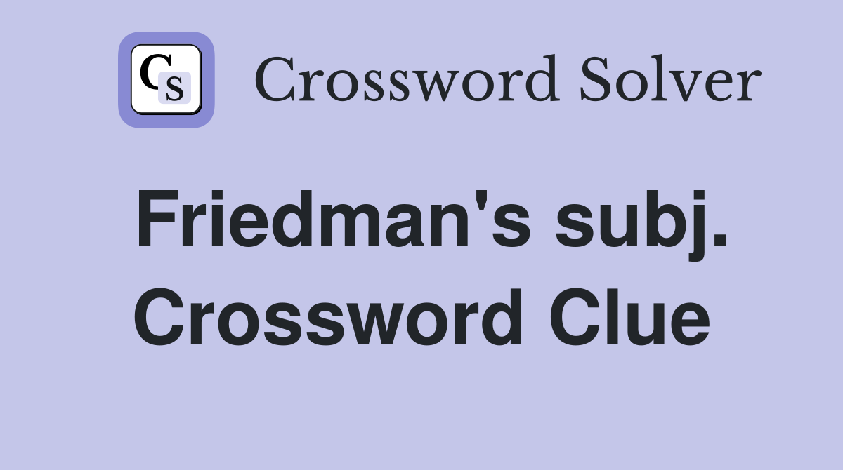 Friedman's subj. Crossword Clue