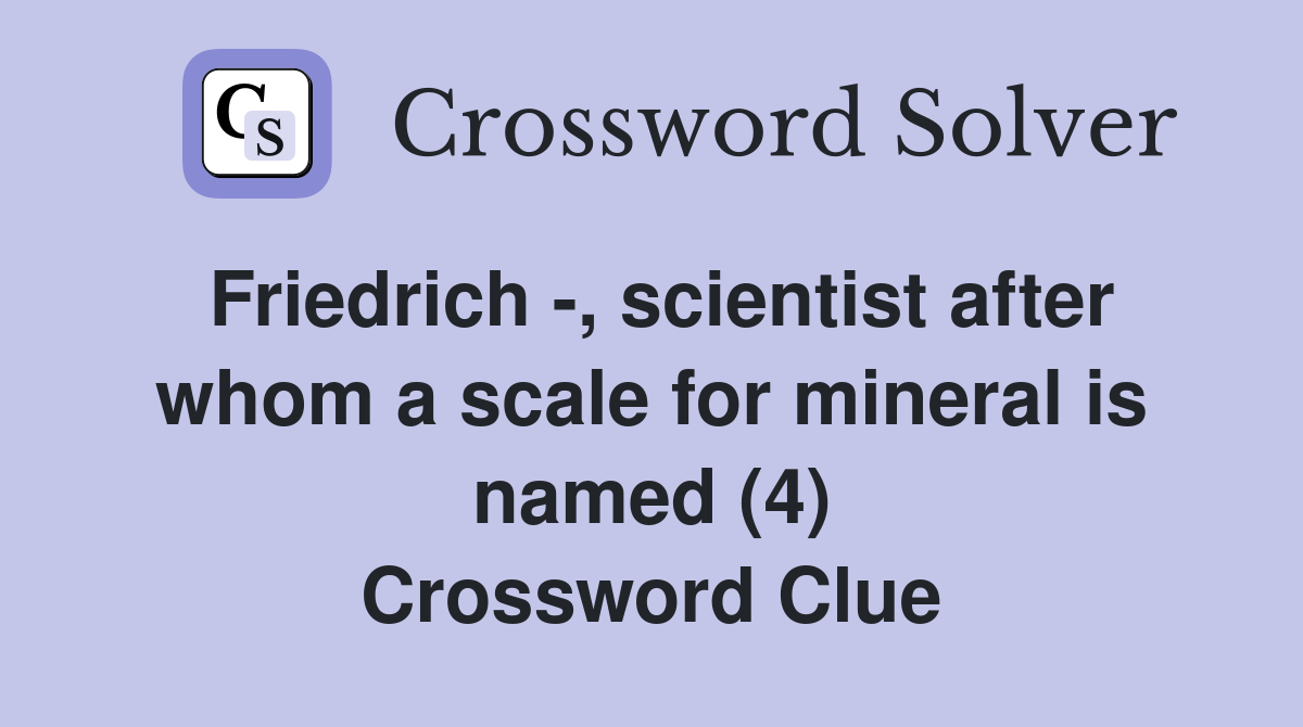 Friedrich -, scientist after whom a scale for mineral is named (4) Crossword Clue