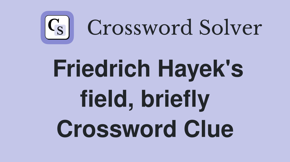Friedrich Hayek's field, briefly Crossword Clue