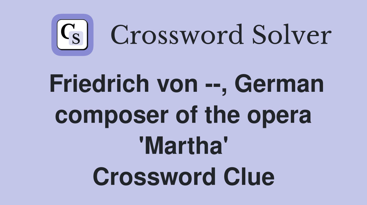 Friedrich von --, German composer of the opera 'Martha' Crossword Clue