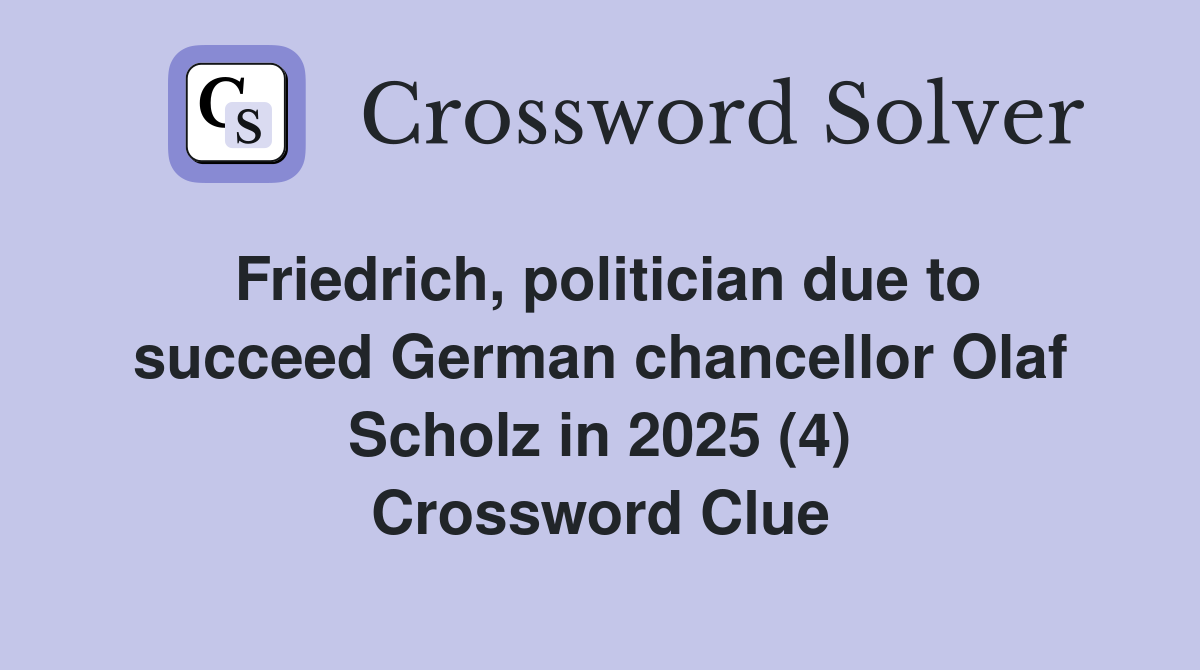 Friedrich, politician due to succeed German chancellor Olaf Scholz in 2025 (4) Crossword Clue
