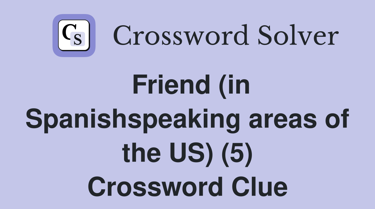 Friend (in Spanishspeaking areas of the US) (5) Crossword Clue