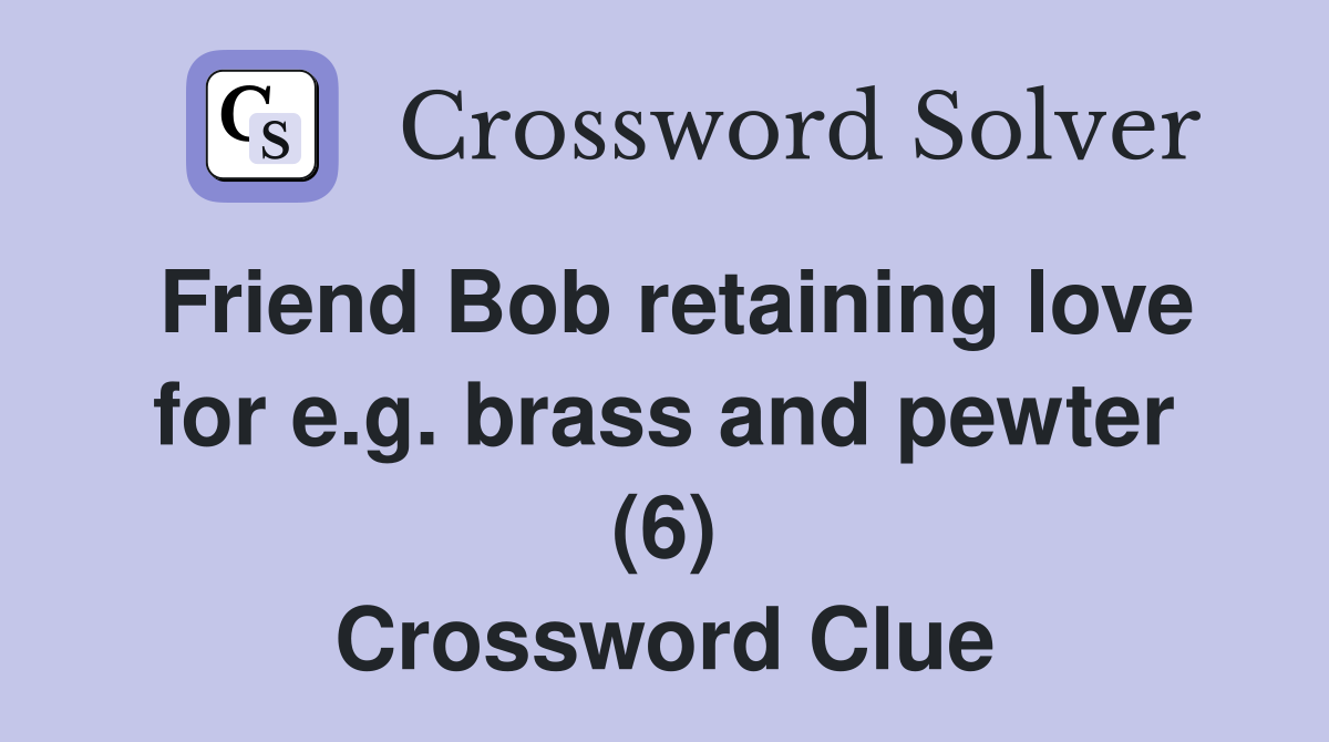 Friend Bob retaining love for e.g. brass and pewter (6) Crossword Clue