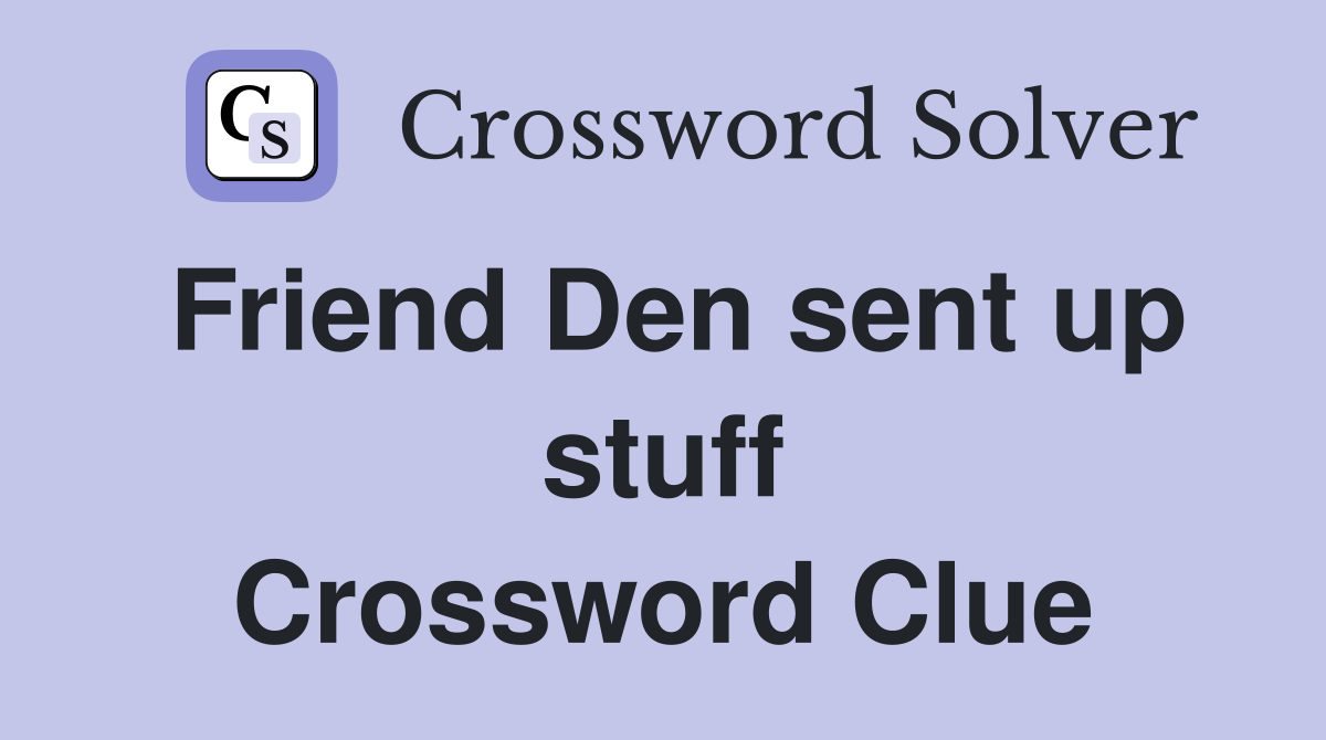 Friend Den sent up stuff Crossword Clue