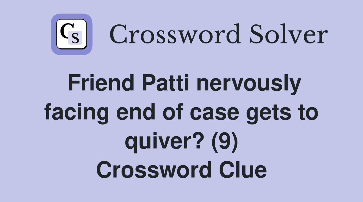 Friend Patti nervously facing end of case gets to quiver? (9) Crossword Clue