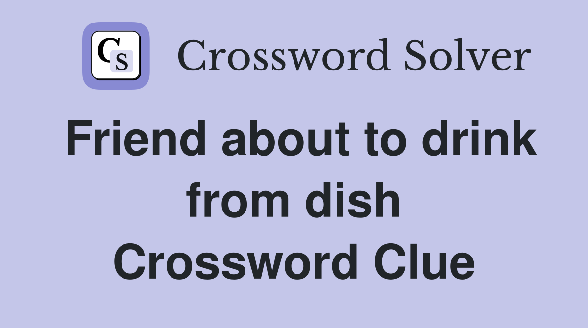 Friend about to drink from dish Crossword Clue