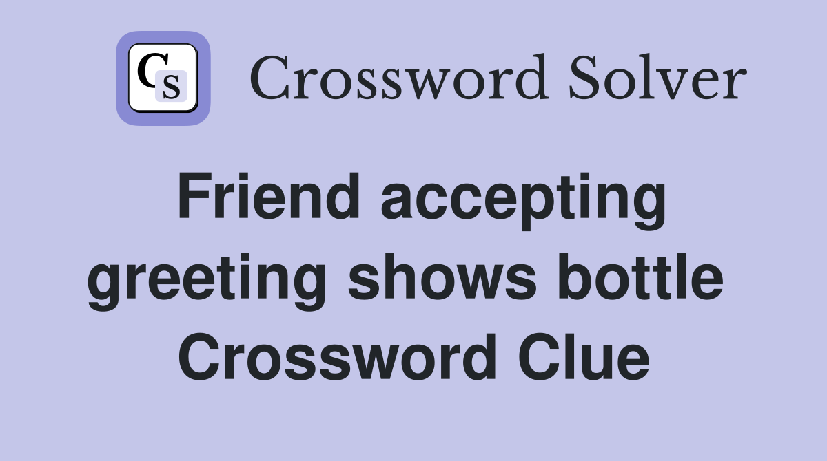 Friend accepting greeting shows bottle  Crossword Clue