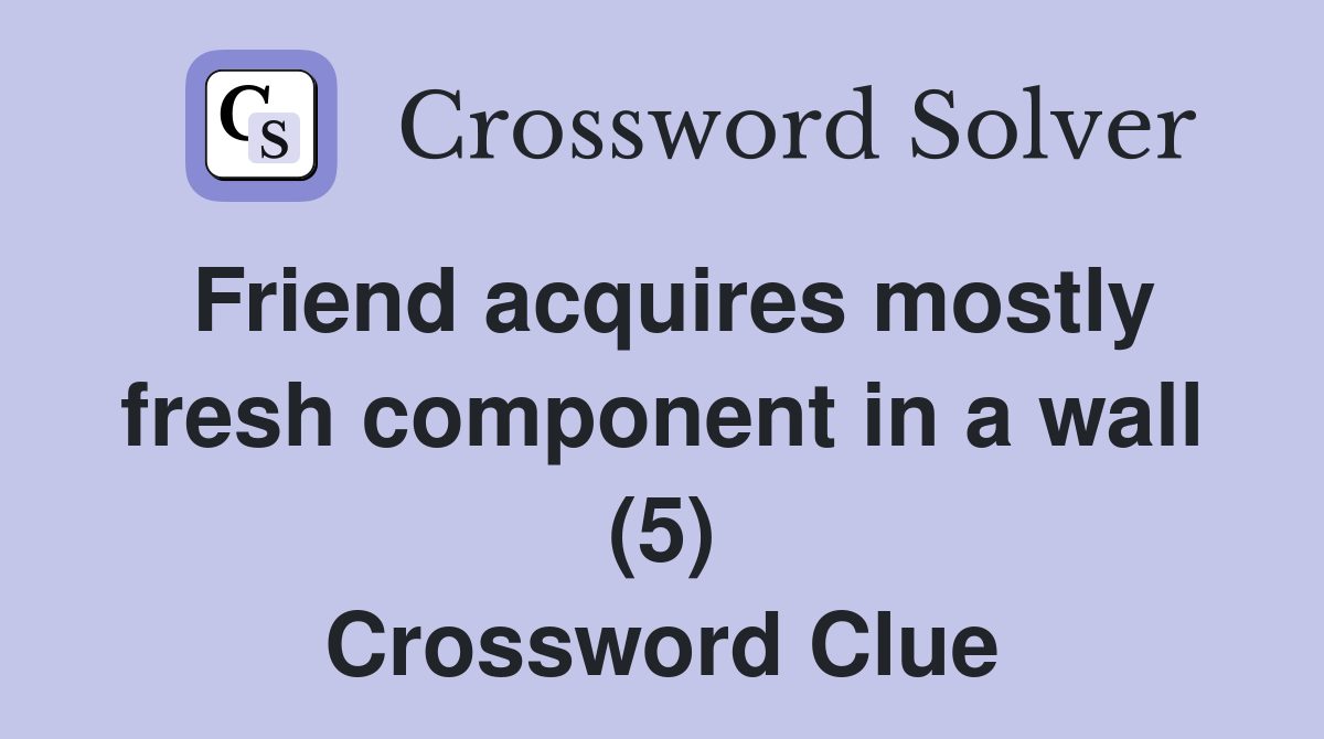 Friend acquires mostly fresh component in a wall (5) Crossword Clue