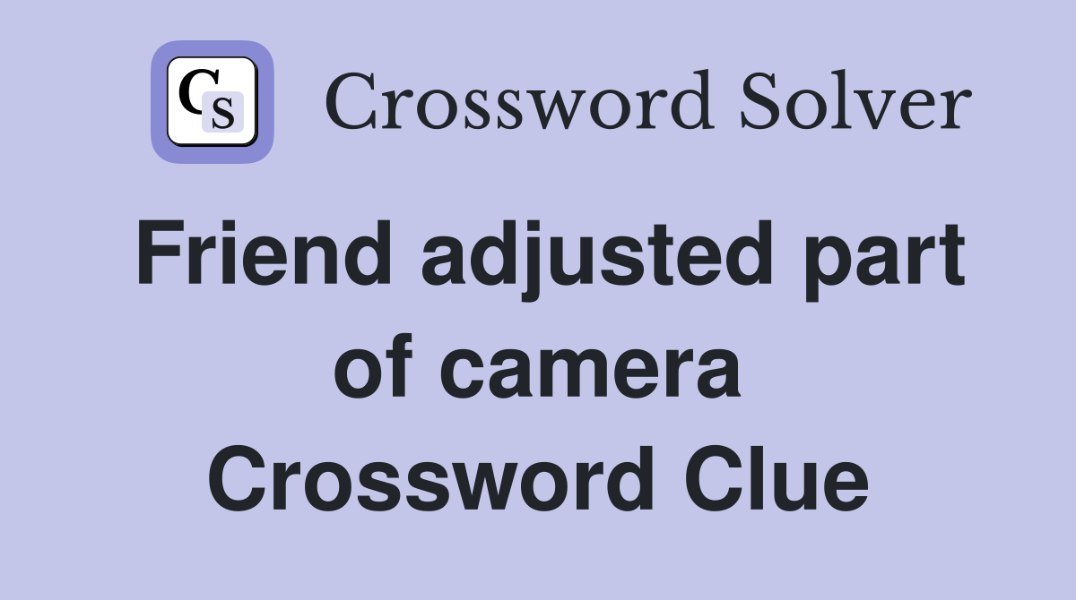 Friend adjusted part of camera Crossword Clue