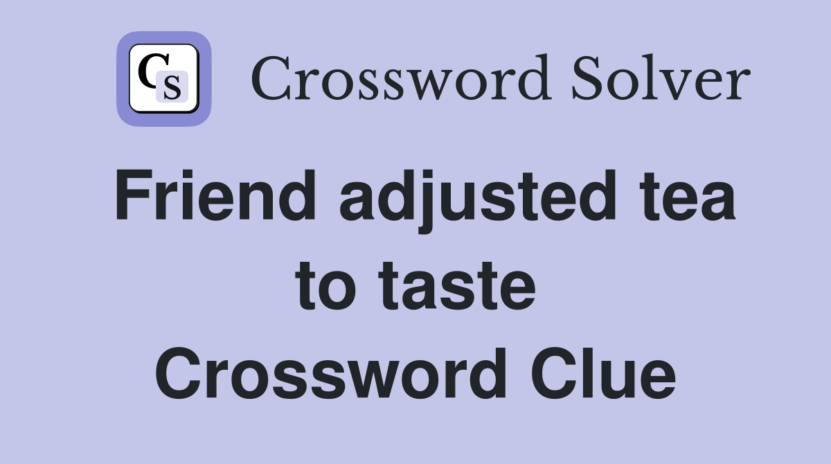 Friend adjusted tea to taste Crossword Clue