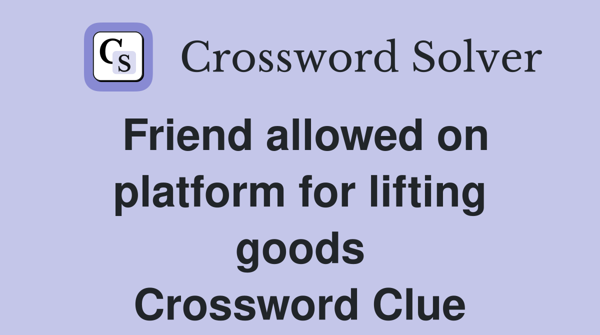 Friend allowed on platform for lifting goods Crossword Clue