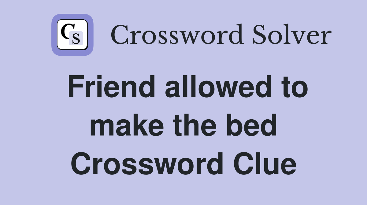 Friend allowed to make the bed Crossword Clue