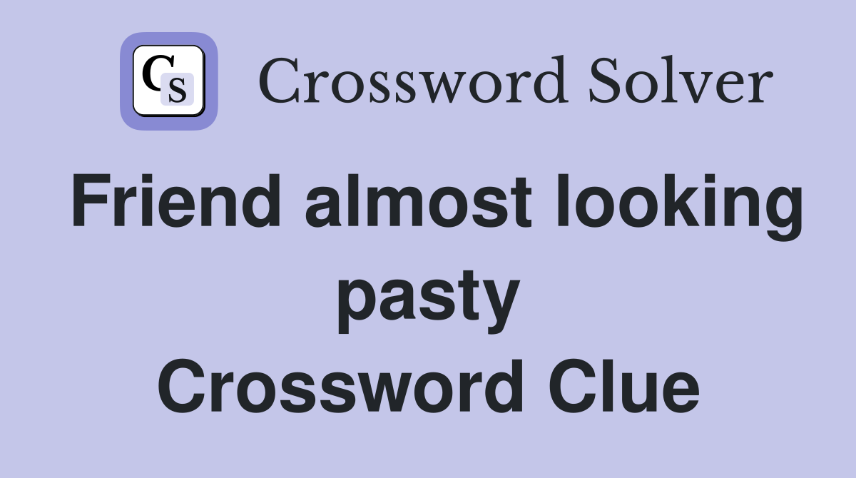 Friend almost looking pasty Crossword Clue