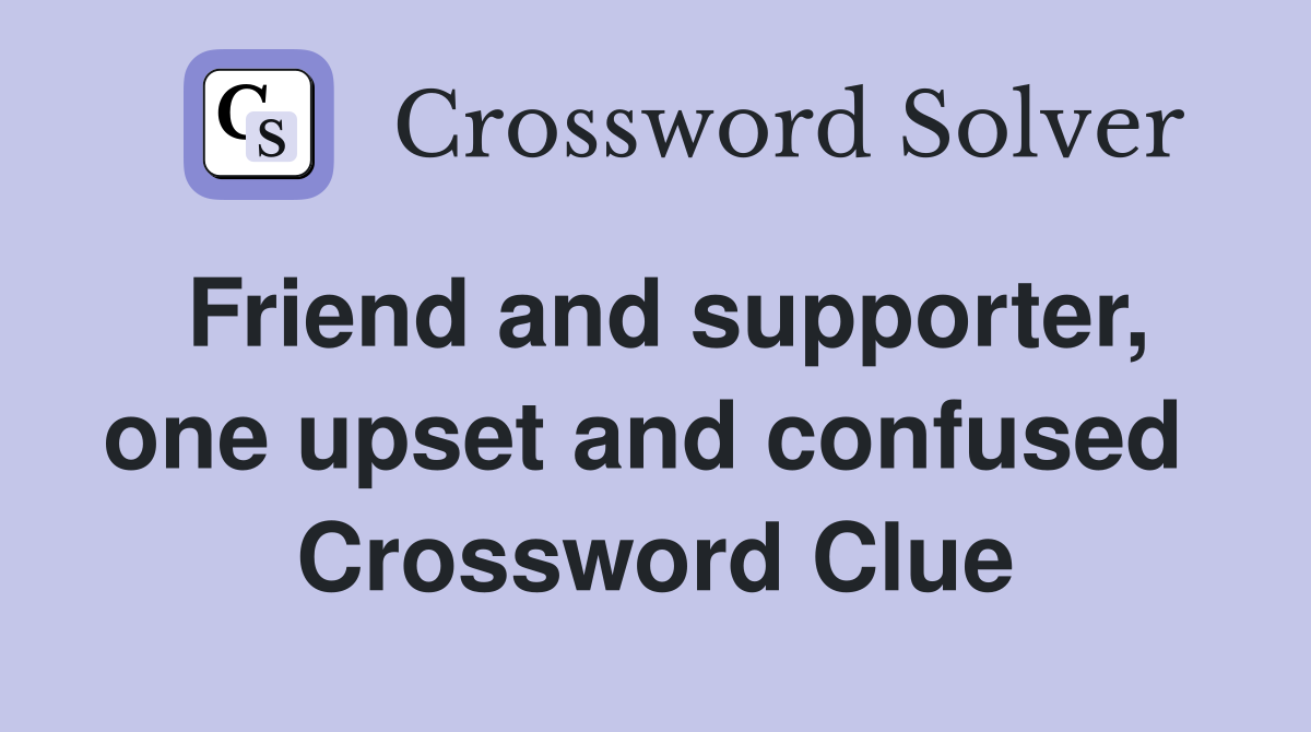 Friend and supporter, one upset and confused  Crossword Clue