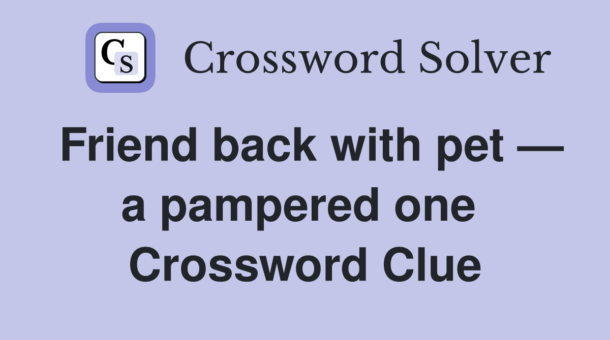 Friend back with pet — a pampered one  Crossword Clue