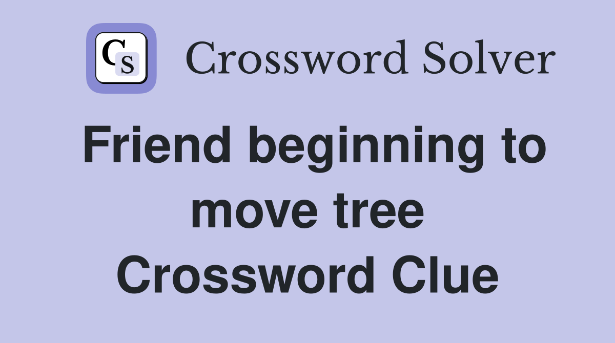Friend beginning to move tree Crossword Clue