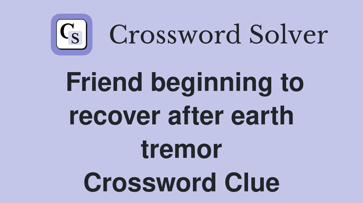 Friend beginning to recover after earth tremor Crossword Clue