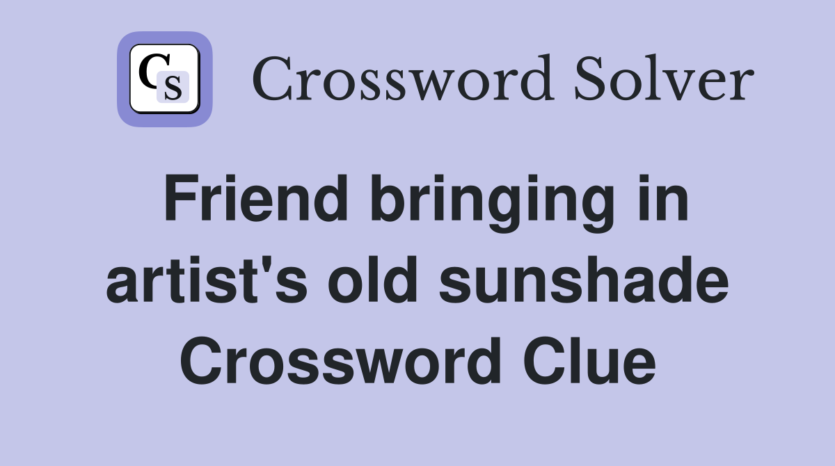 Friend bringing in artist's old sunshade Crossword Clue