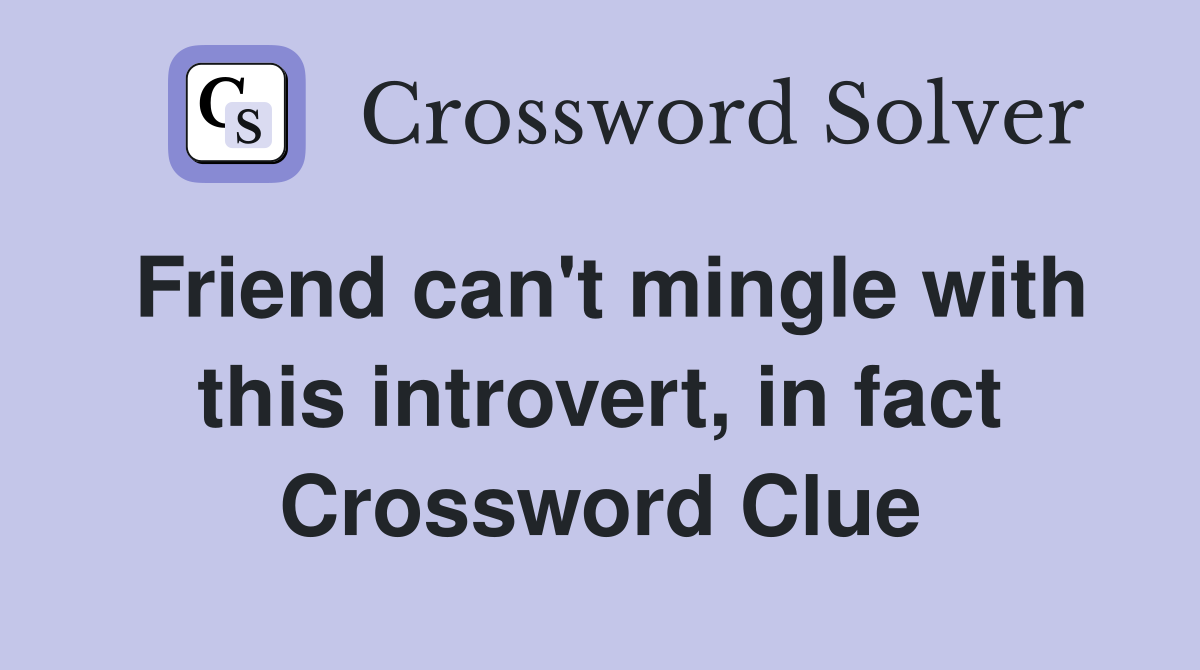 Friend can't mingle with this introvert, in fact Crossword Clue