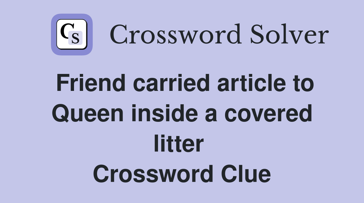Friend carried article to Queen inside a covered litter  Crossword Clue