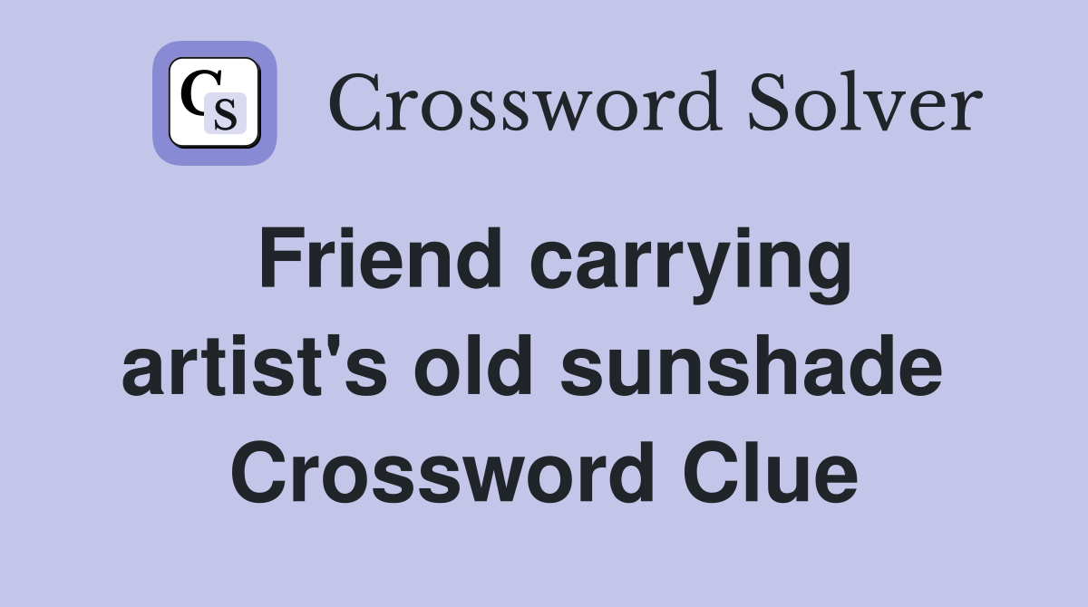 Friend carrying artist's old sunshade  Crossword Clue