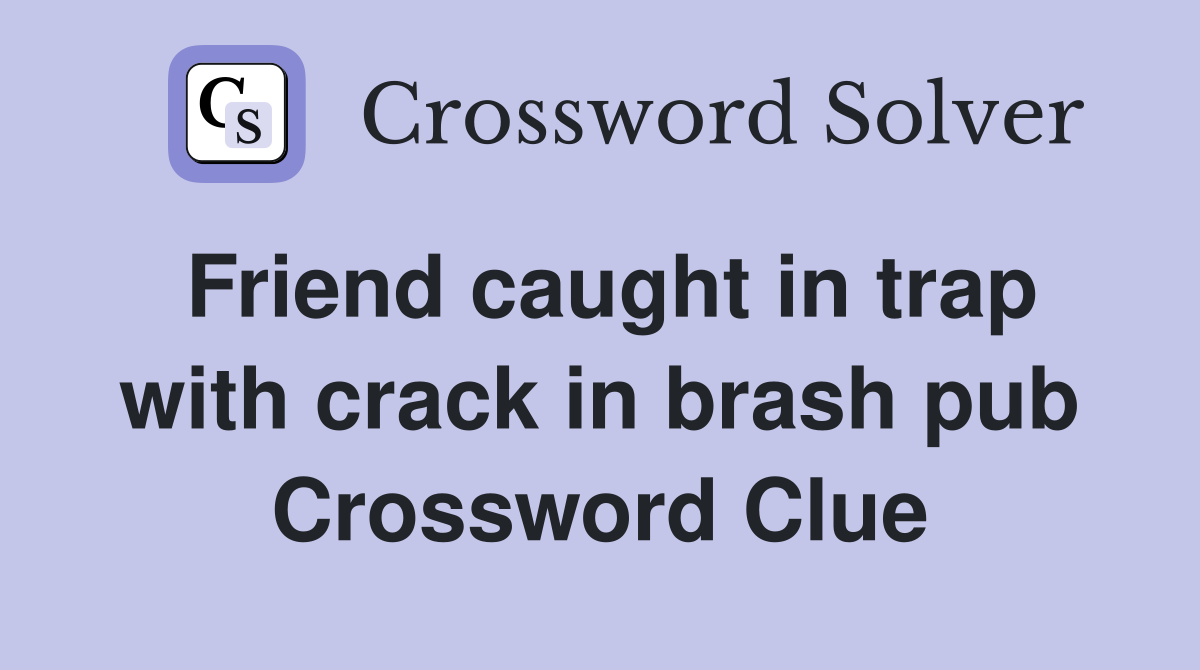 Friend caught in trap with crack in brash pub Crossword Clue